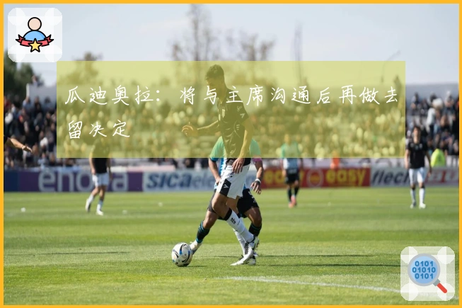 瓜迪奥拉：将与主席沟通后再做去留决定